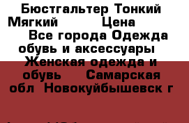  Бюстгальтер Тонкий Мягкий Racer › Цена ­ 151-166 - Все города Одежда, обувь и аксессуары » Женская одежда и обувь   . Самарская обл.,Новокуйбышевск г.